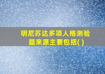 明尼苏达多项人格测验题来源主要包括( )